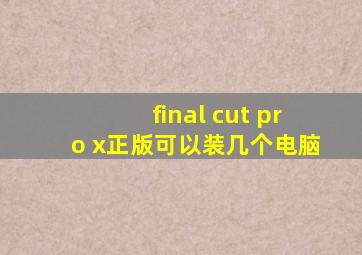 final cut pro x正版可以装几个电脑